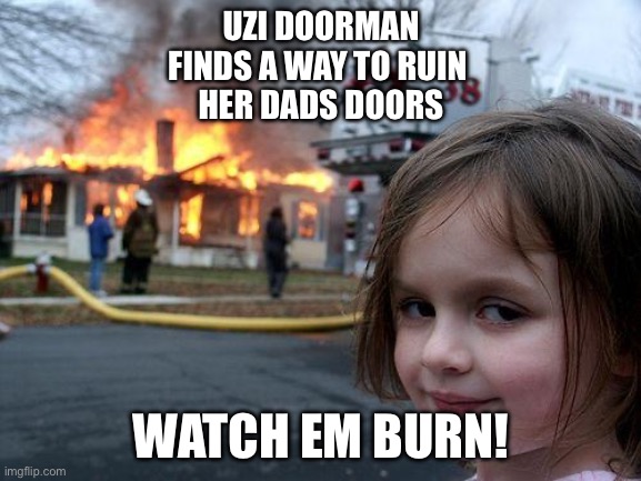 Uzi doorman be like | UZI DOORMAN
FINDS A WAY TO RUIN 
HER DADS DOORS; WATCH EM BURN! | image tagged in memes,disaster girl | made w/ Imgflip meme maker