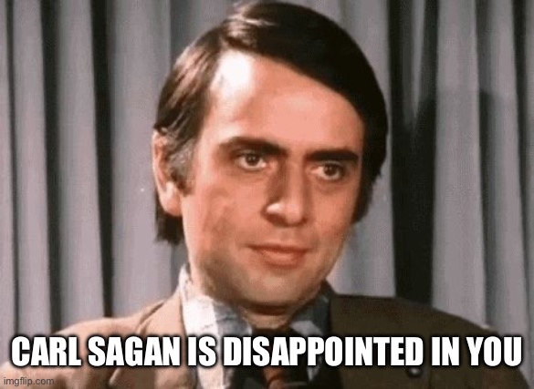 Carl Sagan is disappointed in you | CARL SAGAN IS DISAPPOINTED IN YOU | image tagged in carl sagan | made w/ Imgflip meme maker
