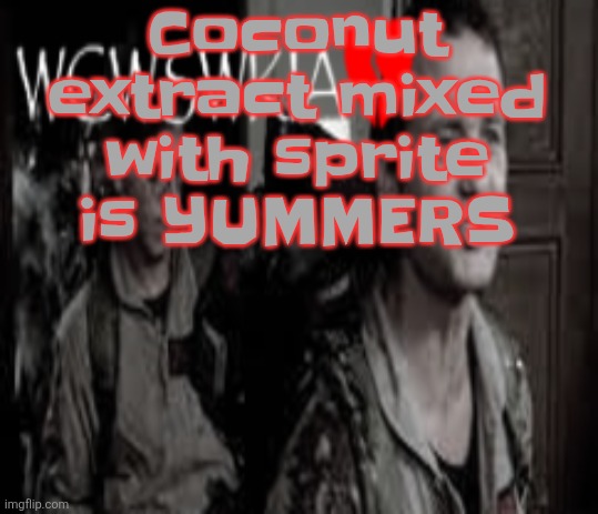 WCWSWKIA | Coconut extract mixed with sprite is YUMMERS | image tagged in wcwswkia | made w/ Imgflip meme maker