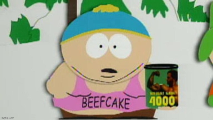 Idk | image tagged in cartman beefcake 4000 | made w/ Imgflip meme maker