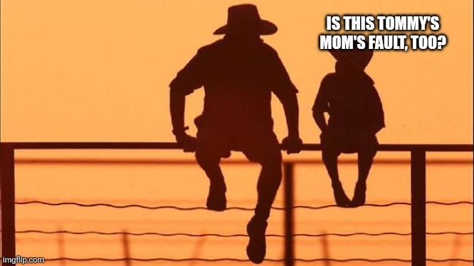 Cowboy father and son | IS THIS TOMMY'S MOM'S FAULT, TOO? | image tagged in cowboy father and son | made w/ Imgflip meme maker