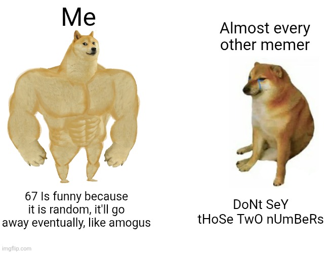 Imma get lots and lots of downvotes | Me; Almost every other memer; 67 Is funny because it is random, it'll go away eventually, like amogus; DoNt SeY tHoSe TwO nUmBeRs | image tagged in memes,buff doge vs cheems | made w/ Imgflip meme maker