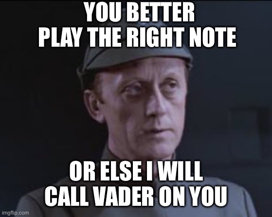 Play the right thing | YOU BETTER PLAY THE RIGHT NOTE; OR ELSE I WILL CALL VADER ON YOU | image tagged in it's an older code | made w/ Imgflip meme maker