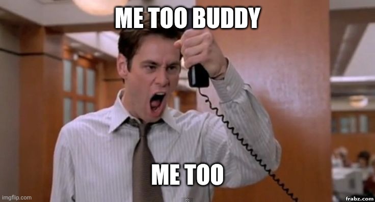 Angry Jim Carrey | ME TOO BUDDY ME TOO | image tagged in angry jim carrey | made w/ Imgflip meme maker