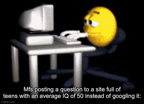 sad typing emoji | Mfs posting a question to a site full of teens with an average IQ of 50 instead of googling it: | image tagged in sad typing emoji | made w/ Imgflip meme maker