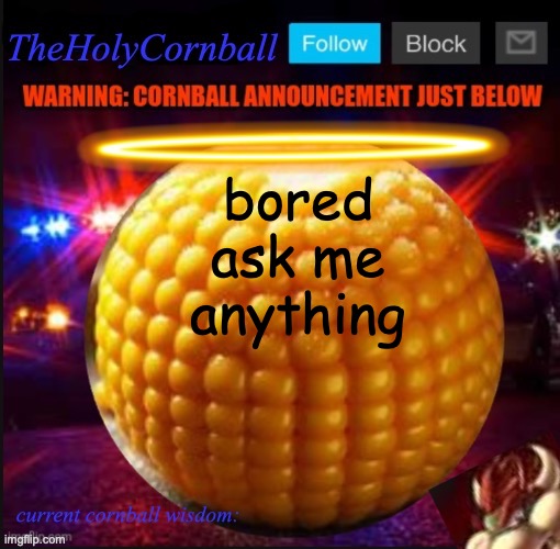 TheHolyCornball Announcement | bored ask me anything | image tagged in theholycornball announcement | made w/ Imgflip meme maker