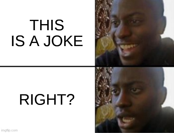Oh yeah! Oh no... | THIS IS A JOKE RIGHT? | image tagged in oh yeah oh no | made w/ Imgflip meme maker