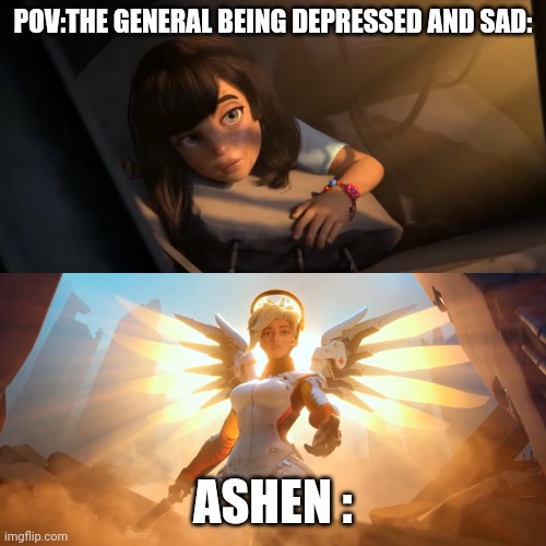 Ashen | POV:THE GENERAL BEING DEPRESSED AND SAD:; ASHEN : | image tagged in overwatch mercy meme | made w/ Imgflip meme maker