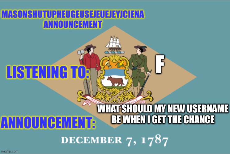 masonSHUTUPHEUGEUSEJEUEJEYJCIENA announcement | F; WHAT SHOULD MY NEW USERNAME BE WHEN I GET THE CHANCE | image tagged in masonshutupheugeusejeuejeyjciena announcement | made w/ Imgflip meme maker