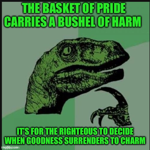 IT’S FOR THE RIGHTEOUS TO DECIDE WHEN GOODNESS SURRENDERS TO CHARM | image tagged in philosophy dinosaur | made w/ Imgflip meme maker
