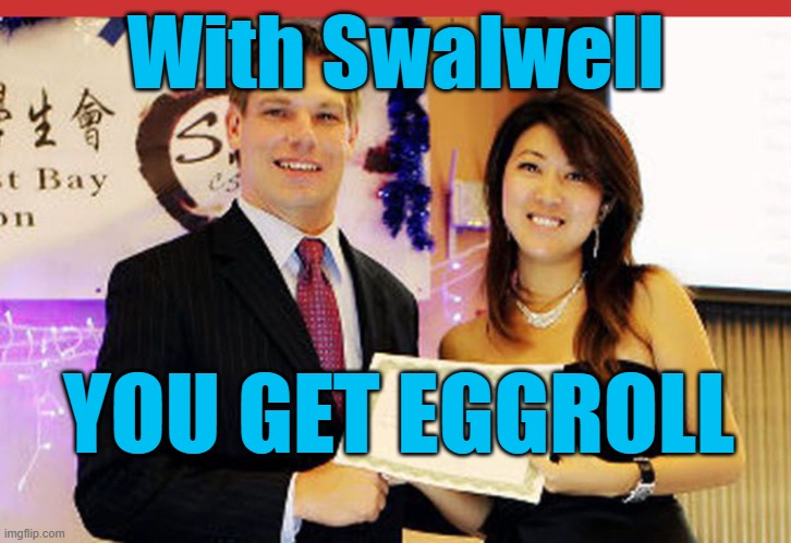 With Swalwell: You get EGGROLL | With Swalwell; YOU GET EGGROLL | image tagged in eric swalwell and fang | made w/ Imgflip meme maker