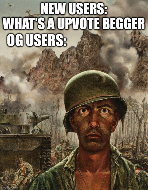 Sit down son, I’m gonna tell you a great story | OG USERS:; NEW USERS: WHAT’S A UPVOTE BEGGER | image tagged in soilder | made w/ Imgflip meme maker