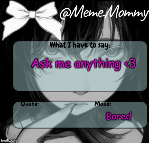 Meme.Mommy temp | Ask me anything <3; Bored | image tagged in meme mommy temp | made w/ Imgflip meme maker