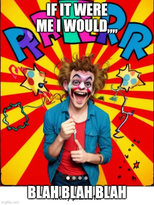 Paste prankster | IF IT WERE ME I WOULD,,,, BLAH BLAH BLAH | image tagged in paste prankster | made w/ Imgflip meme maker