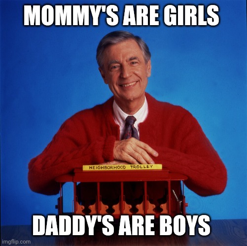 Mr. Rogers with more room for text | MOMMY'S ARE GIRLS DADDY'S ARE BOYS | image tagged in mr rogers with more room for text | made w/ Imgflip meme maker