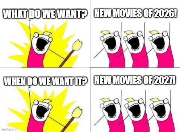 I think that a new movie is coming out | WHAT DO WE WANT? NEW MOVIES OF 2026! NEW MOVIES OF 2027! WHEN DO WE WANT IT? | image tagged in memes,what do we want,funny | made w/ Imgflip meme maker