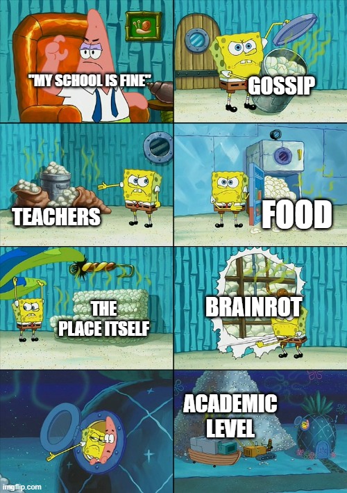 So much garbage. | GOSSIP; "MY SCHOOL IS FINE"; FOOD; TEACHERS; BRAINROT; THE PLACE ITSELF; ACADEMIC LEVEL | image tagged in spongebob shows patrick garbage,memes,funny,fun,school sucks,stop reading the tags | made w/ Imgflip meme maker