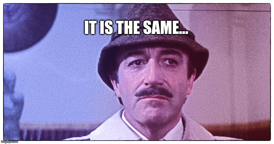 It is the same Inspectors Clusseau | IT IS THE SAME... | image tagged in pink panther,inspector clusseau,it is the same | made w/ Imgflip meme maker