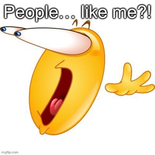 Shocked emoji | People… like me?! | image tagged in shocked emoji | made w/ Imgflip meme maker