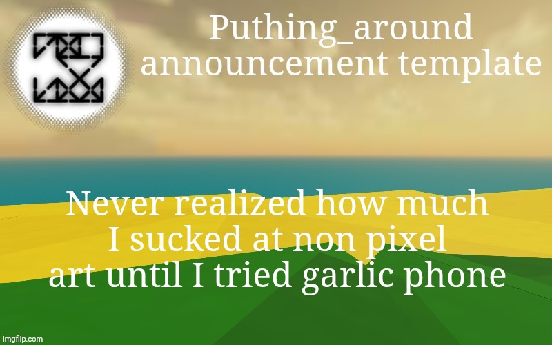 Puthing around | Never realized how much I sucked at non pixel art until I tried garlic phone | image tagged in puthing around | made w/ Imgflip meme maker