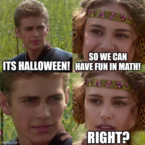 Anakin Padme 4 Panel | ITS HALLOWEEN! SO WE CAN HAVE FUN IN MATH! RIGHT? | image tagged in anakin padme 4 panel | made w/ Imgflip meme maker