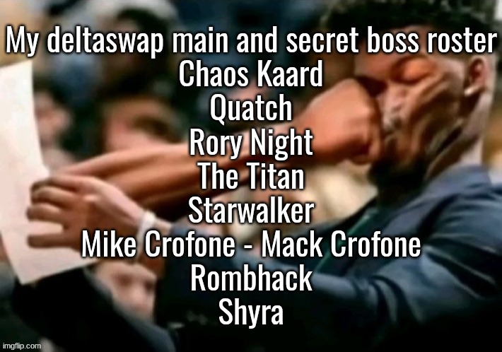 i had to put this somewhere so i don't forget | My deltaswap main and secret boss roster
Chaos Kaard
Quatch
Rory Night
The Titan
Starwalker
Mike Crofone - Mack Crofone
Rombhack
Shyra | image tagged in jimmy butler punched | made w/ Imgflip meme maker