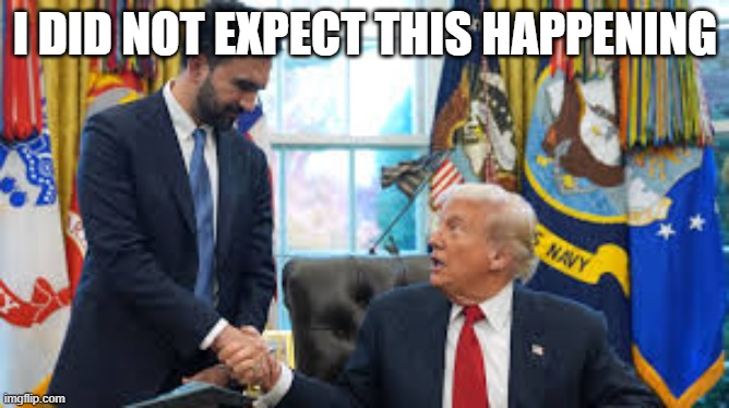 "Good politician" - Trump about Mamdani | I DID NOT EXPECT THIS HAPPENING | image tagged in no tags | made w/ Imgflip meme maker