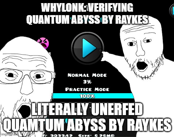some corny gd meme | WHYLONK: VERIFYING QUANTUM ABYSS BY RAYKES; LITERALLY UNERFED QUAMTUM ABYSS BY RAYKES | image tagged in geometry dash | made w/ Imgflip meme maker