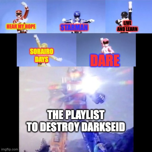 Power Rangers | LIVE AND LEARN; STARMAN; HEAR MY HOPE; SORAIRO DAYS; DARE; THE PLAYLIST TO DESTROY DARKSEID | image tagged in power rangers,hazbin hotel,superman,sonic the hedgehog,transformers,anime | made w/ Imgflip meme maker