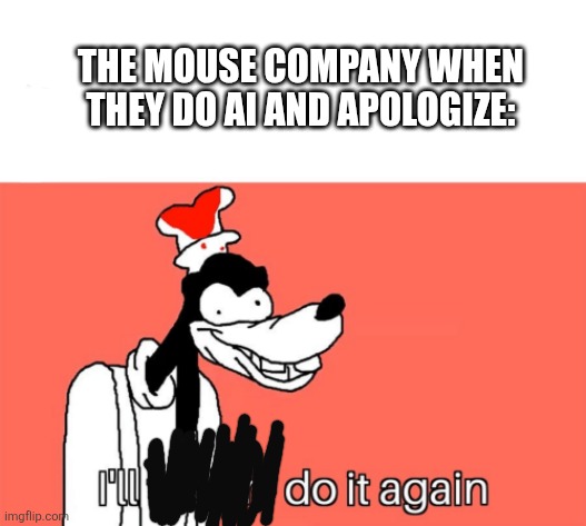 I'll do it again | THE MOUSE COMPANY WHEN THEY DO AI AND APOLOGIZE: | image tagged in i'll do it again | made w/ Imgflip meme maker