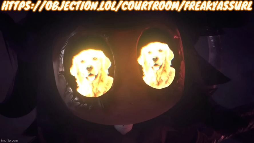 https://objection.lol/courtroom/Freakyassurl | HTTPS://OBJECTION.LOL/COURTROOM/FREAKYASSURL | image tagged in doggy eyes 3 | made w/ Imgflip meme maker