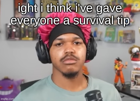 wackawackamun | ight i think i've gave everyone a survival tip | image tagged in wackawackamun | made w/ Imgflip meme maker