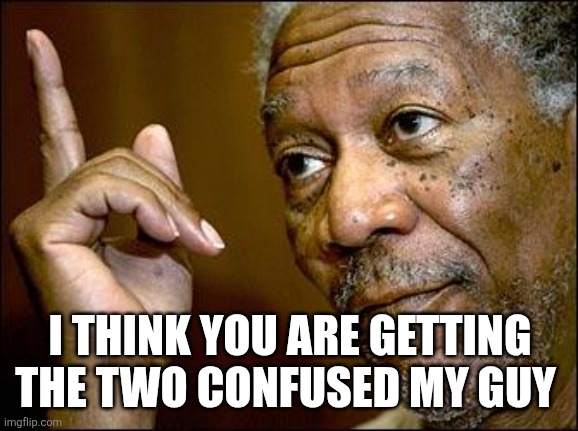 This Morgan Freeman | I THINK YOU ARE GETTING THE TWO CONFUSED MY GUY | image tagged in this morgan freeman | made w/ Imgflip meme maker