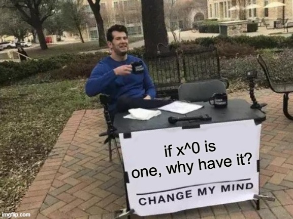 Change My Mind | if x^0 is one, why have it? | image tagged in memes,change my mind | made w/ Imgflip meme maker