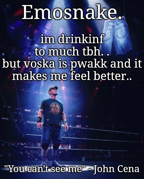 im gonna drink some mroe | im drinkinf to much tbh. .

but voska is pwakk and it makes me feel better.. | image tagged in emosnake's john cena announcement template | made w/ Imgflip meme maker