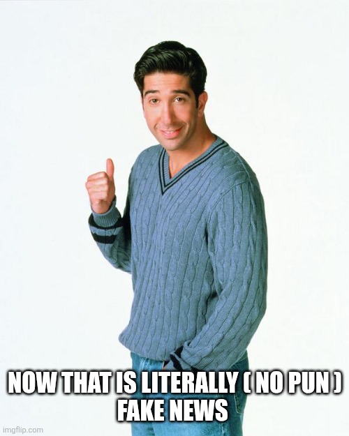 Ross Get a Load Of | NOW THAT IS LITERALLY ( NO PUN )
FAKE NEWS | image tagged in ross get a load of | made w/ Imgflip meme maker