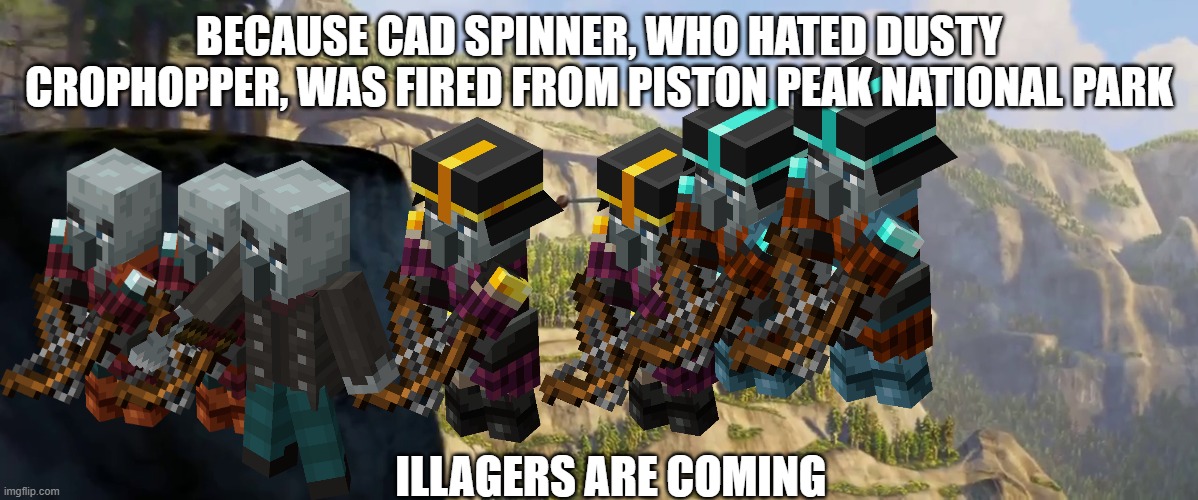 Garbage | BECAUSE CAD SPINNER, WHO HATED DUSTY CROPHOPPER, WAS FIRED FROM PISTON PEAK NATIONAL PARK; ILLAGERS ARE COMING | image tagged in garbage | made w/ Imgflip meme maker