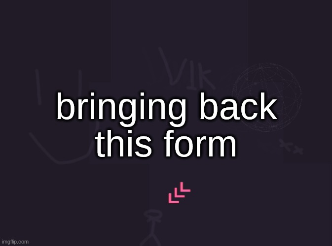 be not afraid | bringing back
this form | image tagged in vik's image | made w/ Imgflip meme maker