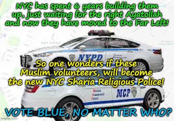 New York, Vote Blue no matter who, just look how that went with Lebanon and Iran! | NYC has spent 6 years building them up, just waiting for the right Ayatollah and now they have moved to the Far Left! Yarra Man; So one wonders if these Muslim volunteers, will become the new NYC Sharia Religious Police! VOTE BLUE, NO MATTER WHO? | image tagged in muslim vity patrols,far left democrats,sharia law  mamdani,msnbc cnn abc cbs guardian bbc,insanity | made w/ Imgflip meme maker