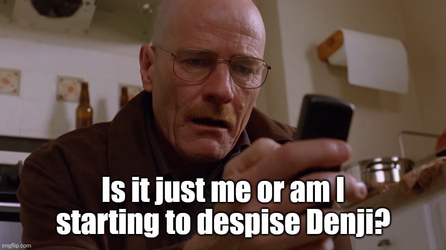 Walter White on his Phone | Is it just me or am I starting to despise Denji? | image tagged in walter white on his phone | made w/ Imgflip meme maker