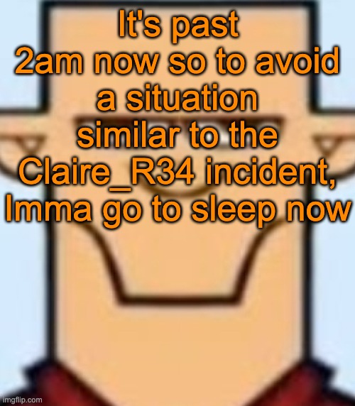 Sped Tyler | It's past 2am now so to avoid a situation similar to the Claire_R34 incident, Imma go to sleep now | image tagged in sped tyler | made w/ Imgflip meme maker