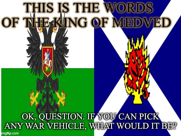 New announcement temp | OK, QUESTION. IF YOU CAN PICK ANY WAR VEHICLE, WHAT WOULD IT BE? | image tagged in new announcement temp | made w/ Imgflip meme maker