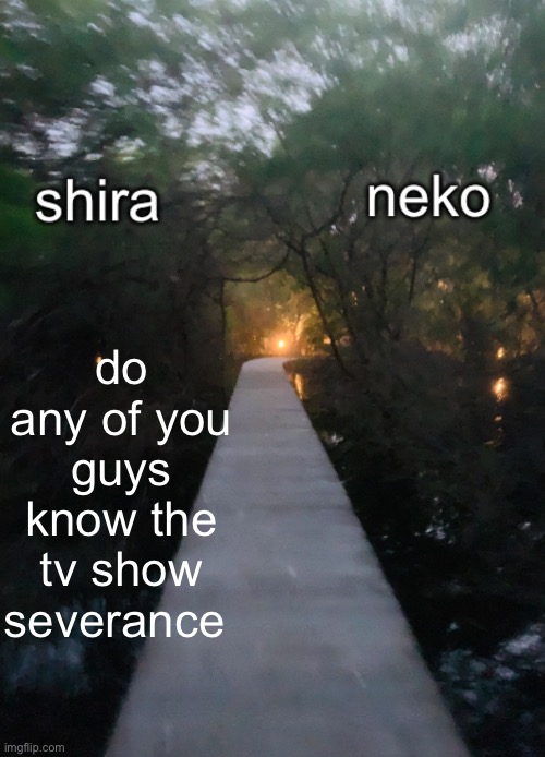 shira n neko shared temp | do any of you guys know the tv show severance | image tagged in shira n neko shared temp | made w/ Imgflip meme maker