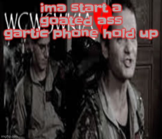either that or gebrix can invite me back | ima start a goated ass gartic phone hold up | image tagged in wcwswkia | made w/ Imgflip meme maker