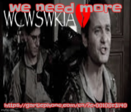 https://garticphone.com/en/?c=00106c3140 | we need more; https://garticphone.com/en/?c=00106c3140 | image tagged in wcwswkia | made w/ Imgflip meme maker