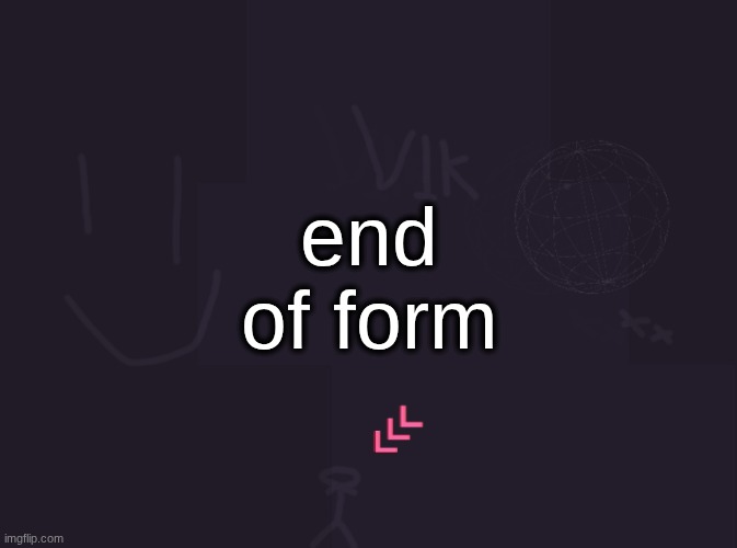 vik's image | end of form | image tagged in vik's image | made w/ Imgflip meme maker