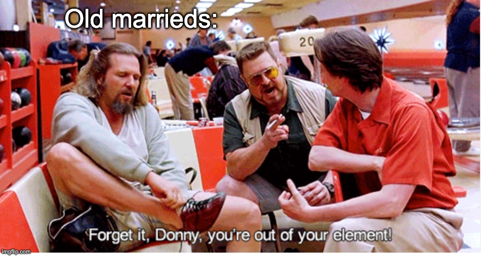 Sometimes, the secret is not saying something | Old marrieds: | image tagged in lebowski out of your element,marriage,partners | made w/ Imgflip meme maker