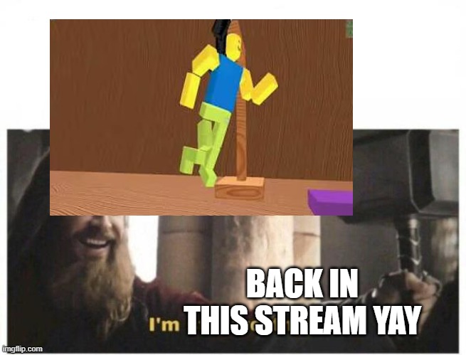 Im back yay | BACK IN THIS STREAM YAY | image tagged in i'm still worthy | made w/ Imgflip meme maker