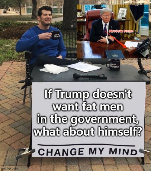 Change My Mind (tilt-corrected) | If Trump doesn't want fat men in the government, what about himself? | image tagged in change my mind tilt-corrected | made w/ Imgflip meme maker