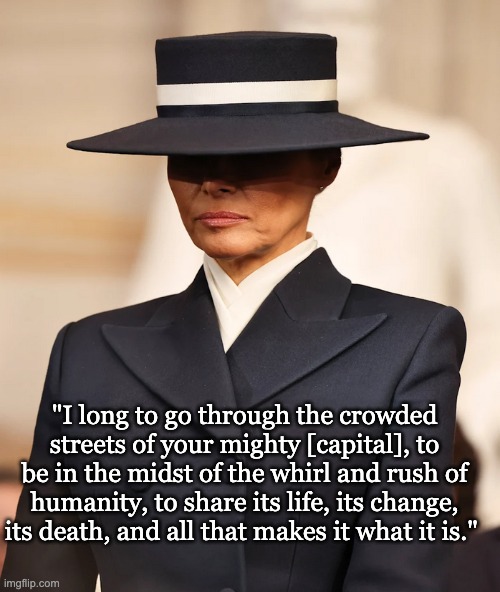 But is Melania a vampire? | "I long to go through the crowded streets of your mighty [capital], to be in the midst of the whirl and rush of humanity, to share its life, its change, its death, and all that makes it what it is." | image tagged in melania trump hat,quote,dracula,orientalism,stranger danger | made w/ Imgflip meme maker